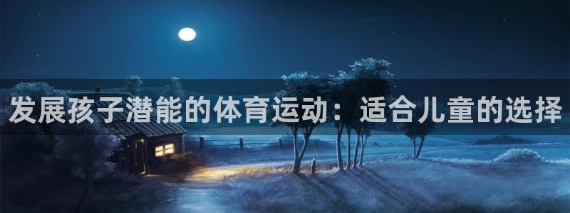 杏悦2体育app下载：发展孩子潜能的体育运动：适合儿童的选择