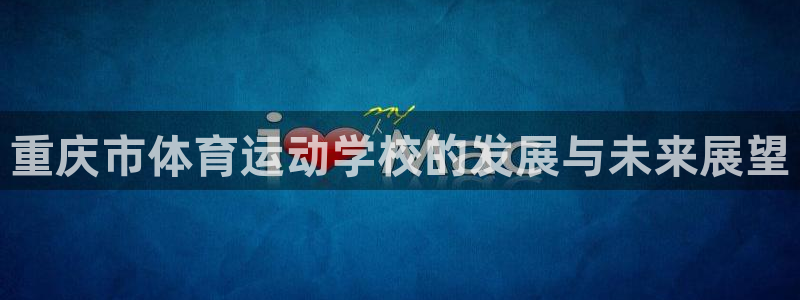 杏悦2股份：重庆市体育运动学校的发展与未来展望