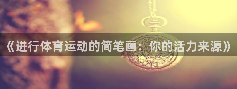 杏悦2体育免费注册入口：《进行体育运动的简笔画：你的活力来源》