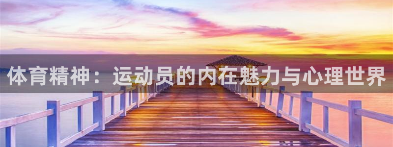 杏悦2凯捷注册：体育精神：运动员的内在魅力与心理世界