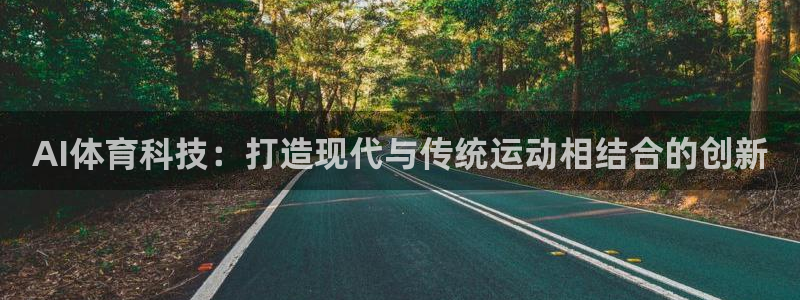 杏悦2代理注册链接：AI体育科技：打造现代与传统运动相结合的创新