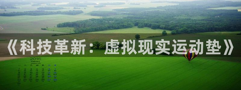 杏悦2体育官网注册：《科技革新：虚拟现实运动垫》