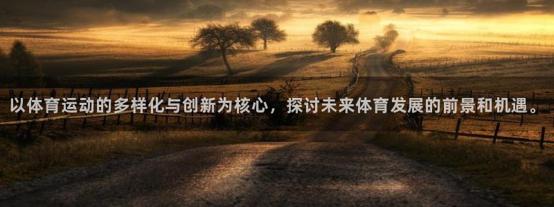 杏悦23登录：以体育运动的多样化与创新为核心，探讨未来体育发展的前景和机遇。