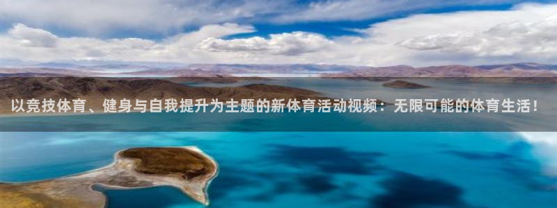杏悦2体育凯捷平台代理：以竞技体育、健身与自我提升为主题的新体育活动视频：无限可