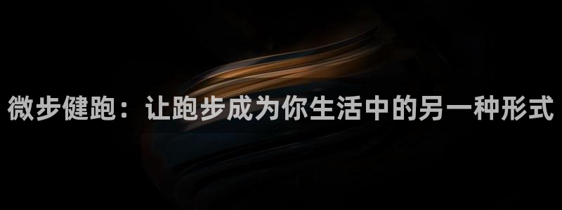 杏悦22体育：微步健跑：让跑步成为你生活中的另一种形式