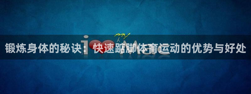 杏悦2代理注册官网入口：锻炼身体的秘诀：快速踮脚体育运动的优势与好处