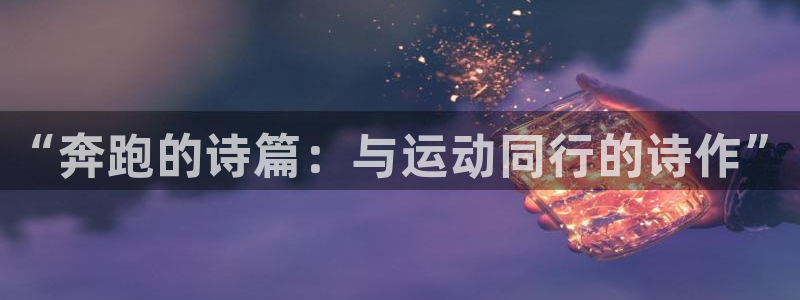 杏悦22登录：“奔跑的诗篇：与运动同行的诗作”