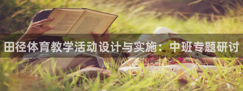 杏悦2f凯捷注册：田径体育教学活动设计与实施：中班专题研讨
