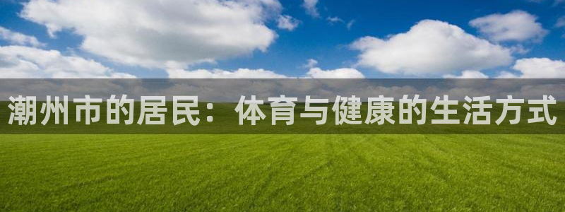 杏悦2官网：潮州市的居民：体育与健康的生活方式