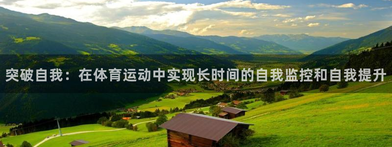 杏悦2注册登录：突破自我：在体育运动中实现长时间的自我监控和自我提升
