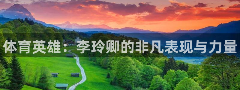 杏悦24开户：体育英雄：李玲卿的非凡表现与力量