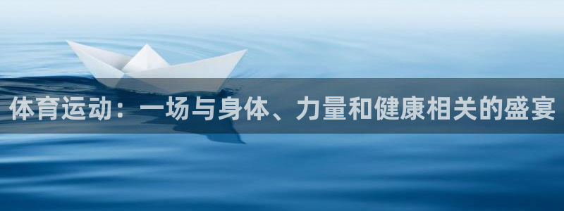 杏悦2体育平台登录入口：体育运动：一场与身体、力量和健康相关的盛宴