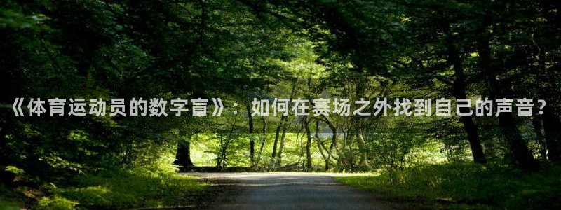 杏悦23注册：《体育运动员的数字盲》：如何在赛场之外找到自己的声音？
